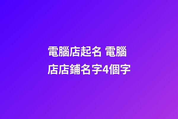 電腦店起名 電腦店店鋪名字4個字-第1張-店鋪起名-玄機派